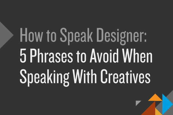 How to Speak Designer: 5 Phrases to Avoid When Speaking With Creatives